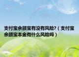 支付寶余額寶有沒(méi)有風(fēng)險(xiǎn)?（支付寶余額寶本金有什么風(fēng)險(xiǎn)嗎）