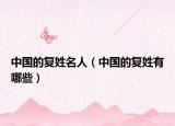 中國的復(fù)姓名人（中國的復(fù)姓有哪些）