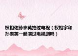 權(quán)相佑孫泰英拍過(guò)電視（權(quán)相宇和孫泰英一起演過(guò)電視劇嗎）