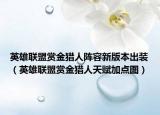 英雄聯(lián)盟賞金獵人陣容新版本出裝（英雄聯(lián)盟賞金獵人天賦加點圖）