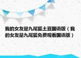 我的女友是九尾狐土豆國語版（我的女友是九尾狐免費觀看國語版）