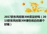 2017款東風標致308質量好嗎（2013款東風標致308銀色和白色那個好看）