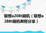 聯(lián)想a208t刷機(jī)（聯(lián)想a288t刷機(jī)教程分享）
