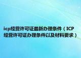 icp經(jīng)營許可證最新辦理?xiàng)l件（ICP經(jīng)營許可證辦理?xiàng)l件以及材料要求）
