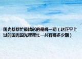 國光幫幫忙最精彩的是哪一期（趙正平上過的國光國光幫幫忙一共有哪多少期）