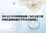 為什么打不開傳奇登錄器（為什么我下載傳奇私服登陸器打不開會(huì)出現(xiàn)別的）
