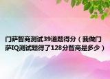 門薩智商測(cè)試39道題得分（我做門薩IQ測(cè)試題得了128分智商是多少）