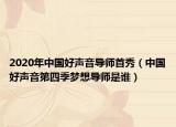 2020年中國好聲音導(dǎo)師首秀（中國好聲音第四季夢想導(dǎo)師是誰）
