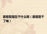 慕容復(fù)現(xiàn)在干什么呢（慕容復(fù)干了啥）