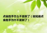 點(diǎn)金勝手怎么不更新了（誰知道點(diǎn)金勝手為什不更新了）