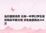 當(dāng)日最新消息 云南一中學(xué)以學(xué)生是否購買平板分班 涉及金額高達244萬