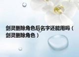 劍靈刪除角色后名字還能用嗎（劍靈刪除角色）