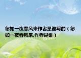 忽如一夜春風(fēng)來(lái)作者是誰(shuí)寫(xiě)的（忽如一夜春風(fēng)來(lái),作者是誰(shuí)）