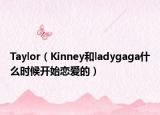 Taylor（Kinney和ladygaga什么時候開始戀愛的）