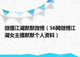 微播江湖默默微博（56網(wǎng)微博江湖女主播默默個人資料）