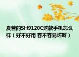 夏普的SH9120C這款手機(jī)怎么樣（好不好用 容不容易壞呀）