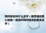 陰間使者叫什么名字（我想請(qǐng)問真心給我一滴淚中陰間使者的真實(shí)名字）