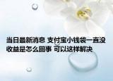 當(dāng)日最新消息 支付寶小錢袋一直沒收益是怎么回事 可以這樣解決