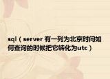 sql（server 有一列為北京時間如何查詢的時候把它轉(zhuǎn)化為utc）