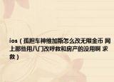 ios（孤膽車神維加斯怎么改無限金幣 網(wǎng)上那些用八門改呼救和房產(chǎn)的沒用啊 求救）