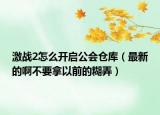 激戰(zhàn)2怎么開啟公會倉庫（最新的啊不要拿以前的糊弄）