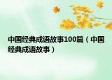 中國(guó)經(jīng)典成語(yǔ)故事100篇（中國(guó)經(jīng)典成語(yǔ)故事）