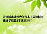 天津城市建設(shè)大學(xué)幾本（天津城市建設(shè)學(xué)院算2本還是3本）