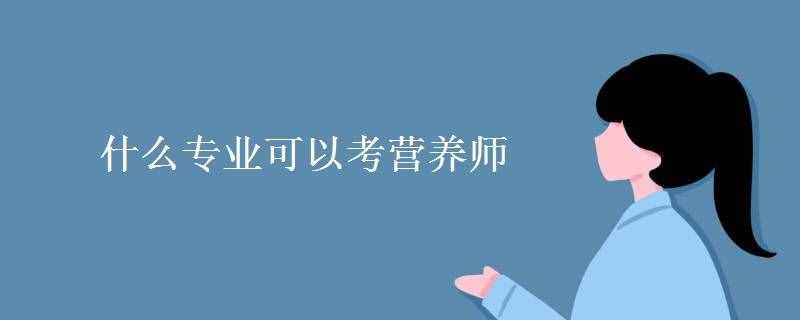 什么專(zhuān)業(yè)可以考營(yíng)養(yǎng)師