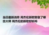 當(dāng)日最新消息 周杰倫新歌致敬了哪些大師 周杰倫的新歌好聽嗎