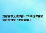 支付寶怎么猜球賽（2018世界杯如何在支付寶上參與競猜）