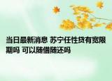 當(dāng)日最新消息 蘇寧任性貸有寬限期嗎 可以隨借隨還嗎