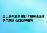 當日最新消息 銀行卡被司法凍結(jié)多久解除 會自動解凍嗎
