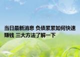 當(dāng)日最新消息 負(fù)債累累如何快速賺錢 三大方法了解一下