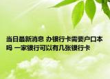 當日最新消息 辦銀行卡需要戶口本嗎 一家銀行可以有幾張銀行卡