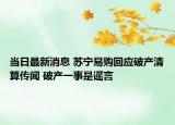 當(dāng)日最新消息 蘇寧易購回應(yīng)破產(chǎn)清算傳聞 破產(chǎn)一事是謠言