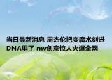 當(dāng)日最新消息 周杰倫把變魔術(shù)刻進DNA里了 mv創(chuàng)意驚人火爆全網(wǎng)