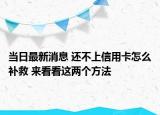 當(dāng)日最新消息 還不上信用卡怎么補(bǔ)救 來看看這兩個(gè)方法