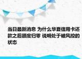 當(dāng)日最新消息 為什么華夏信用卡還款之后額度歸零 說明處于被風(fēng)控的狀態(tài)