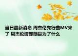 當日最新消息 周杰倫先行曲MV來了 周杰倫請郎朗是為了什么