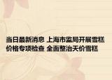 當(dāng)日最新消息 上海市監(jiān)局開(kāi)展雪糕價(jià)格專(zhuān)項(xiàng)檢查 全面整治天價(jià)雪糕