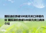 國際油價跌破100美元關口詳細內容 國際油價跌破100美元關口具體介紹