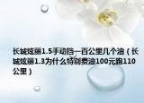 長(zhǎng)城炫麗1.5手動(dòng)擋一百公里幾個(gè)油（長(zhǎng)城炫麗1.3為什么特別費(fèi)油100元跑110公里）