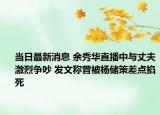 當日最新消息 余秀華直播中與丈夫激烈爭吵 發(fā)文稱曾被楊儲策差點掐死