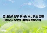 當(dāng)日最新消息 教育廳原廳長(zhǎng)曾自曝出軌現(xiàn)又涉犯罪 事情原委是怎樣