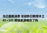 當(dāng)日最新消息 安徽昨日新增本土81+141 疫情來源確定了嗎