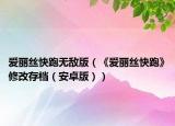 愛麗絲快跑無敵版（《愛麗絲快跑》修改存檔（安卓版））