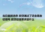 當(dāng)日最新消息 房貸通過(guò)了還會(huì)再查征信嗎 房貸征信要求是什么