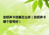 安橋聲卡效果怎么樣（安橋聲卡哪個(gè)型號(hào)好）