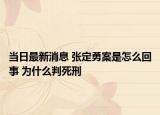 當(dāng)日最新消息 張定勇案是怎么回事 為什么判死刑