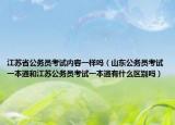 江蘇省公務(wù)員考試內(nèi)容一樣嗎（山東公務(wù)員考試一本通和江蘇公務(wù)員考試一本通有什么區(qū)別嗎）